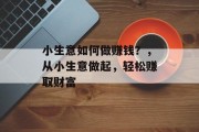 小生意如何做赚钱？，从小生意做起，轻松赚取财富