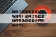 如何了解黄金每克的市场价格？这种价格信息如何帮助投资者进行购买决策？