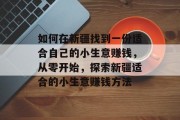 如何在新疆找到一份适合自己的小生意赚钱，从零开始，探索新疆适合的小生意赚钱方法