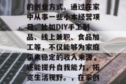 在家做小生意赚钱，这是一种充满挑战和机遇的创业方式。通过在家中从事一些小本经营项目，比如DIY手工制品、线上兼职、食品加工等，不仅能够为家庭带来稳定的收入来源，还能提升自我能力，拓宽生活视野。，在家创业，DIY手工制品与美食加工等赚钱方式