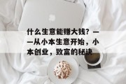 什么生意能赚大钱？——从小本生意开始，小本创业，致富的秘诀