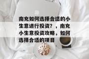 南充如何选择合适的小生意进行投资？，南充小生意投资攻略，如何选择合适的项目