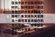 在当今这个日新月异的时代，如何找到一条适合自己的小生意赚钱之路呢？本文将为大家揭示一些可靠且易操作的可行平台。，探索适合自己的小生意，寻找投资机会的途径