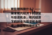 现在赚钱做什么？——探索现代经济下的创业与投资机会，现代经济下的创业与投资机会探索，现在赚钱做什么？