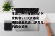 CFQT语音赚钱的小生意,一个多元化的创业机会,CFQT语音赚钱创业机会,多元化的商业策略 CFQT语音赚钱的小生意,一个多元化的创业机会,CFQT语音赚钱创业机会,多元化的商业策略