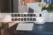 在新西兰如何赚钱，多元途径探索与实践