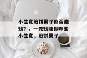 小生意煎饼果子能否赚钱？，一元钱能做哪些小生意，煎饼果子