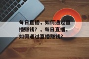 每日直播，如何通过直播赚钱？，每日直播，如何通过直播赚钱？