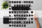 锐意精神是一种积极向上、充满激情的态度，对于任何小生意来说，都需要这样的精神。那么，如何在商业世界中保持锐意精神呢？，掌握锐意精神，在商业世界中的成功之道