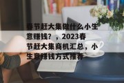 春节赶大集做什么小生意赚钱？，2023春节赶大集商机汇总，小生意赚钱方式推荐