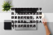 赚钱校园小生意推荐平台，为你的大学生活提供更多的可能性，大学生创业平台，推动你大学生活的商业机遇