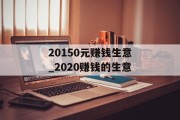 20150元赚钱生意_2020赚钱的生意