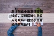 深圳创业小生意摆摊赚钱吗，深圳摆摊生意收入可观吗？创业小生意如何实现盈利