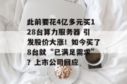 此前要花4亿多元买128台算力服务器 引发股价大涨！如今买了8台就“已满足需求”？上市公司回应