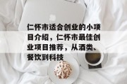 仁怀市适合创业的小项目介绍，仁怀市最佳创业项目推荐，从酒类、餐饮到科技