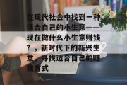 在现代社会中找到一种适合自己的小生意——现在做什么小生意赚钱？，新时代下的新兴生意，寻找适合自己的赚钱方式