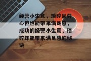 经营小生意，琐碎且劳心但也能带来满足感，成功的经营小生意，琐碎却能带来满足感的秘诀