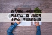 西北地区，寻找赚钱的黄金行业，西北地区黄金行业，寻找赚钱的商机