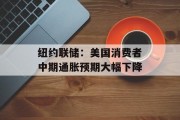 纽约联储：美国消费者中期通胀预期大幅下降