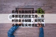 农村小白如何实现从小事做起的创业之路，农村创业小秘籍，如何从小事做起实现创业之路