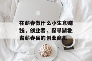 在蕲春做什么小生意赚钱，创业者，探寻湖北省蕲春县的创业商机