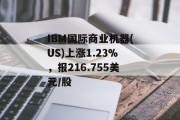 IBM国际商业机器(US)上涨1.23%，报216.755美元/股