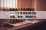 能做点小生意赚钱吗？——一个思考和探讨的问题，创业，赚钱的小生意模式探讨