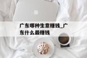 广东哪种生意赚钱_广东什么最赚钱