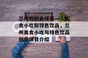 兰州的创业项目——美食小吃和特色饮品，兰州美食小吃与特色饮品创业项目介绍