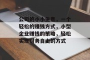 公司的小小生意，一个轻松的赚钱方式，小型企业赚钱的策略，轻松实现财务自由的方式