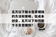 五万以下做小生意赚钱的方法和策略，低成本创业，五万以下如何做个小生意赚钱？