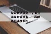 探索合法领域中，如何实现财富增长——最赚钱的途径解析