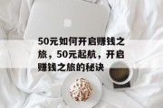 50元如何开启赚钱之旅，50元起航，开启赚钱之旅的秘诀
