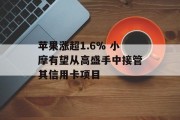苹果涨超1.6% 小摩有望从高盛手中接管其信用卡项目
