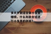 多大岁数适合做小生意赚钱，什么年龄合适进行小生意的创业?