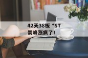 42天38板 *ST景峰涨疯了！