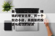 做一个街边小生意，赚钱的明智选择，开一个街边小店，高回报的投资与成功的秘诀