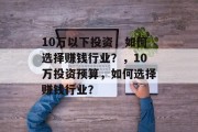 10万以下投资，如何选择赚钱行业？，10万投资预算，如何选择赚钱行业？