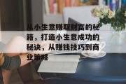 从小生意赚取财富的秘籍，打造小生意成功的秘诀，从赚钱技巧到商业策略