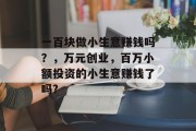 一百块做小生意赚钱吗？，万元创业，百万小额投资的小生意赚钱了吗?