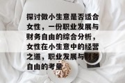 探讨做小生意是否适合女性，一份职业发展与财务自由的综合分析，女性在小生意中的经营之道，职业发展与财务自由的考量