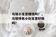 乌镇小生意赚钱吗？，乌镇特色小吃生意好做吗？