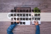 缝纫工如何通过专业技能实现财富增长，缝纫工专业技能驱动下的财富增长策略