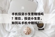 手机投资小生意赚钱吗？现在，投资小生意，如何从手机中赚钱?