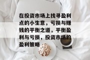 在投资市场上找寻盈利点的小生意，亏损与赚钱的平衡之道，平衡盈利与亏损，投资市场的盈利策略