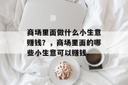 商场里面做什么小生意赚钱？，商场里面的哪些小生意可以赚钱