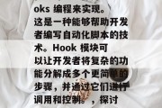 在如今这个数字化的时代，许多人在寻找投资机会时会选择用 Hooks 编程来实现。这是一种能够帮助开发者编写自动化脚本的技术。Hook 模块可以让开发者将复杂的功能分解成多个更简单的步骤，并通过它们进行调用和控制。，探讨 Hook 模块，一种简化开发流程的编程技术