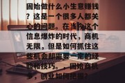 固始做什么小生意赚钱？这是一个很多人都关心的问题。在当今这个信息爆炸的时代，商机无限，但是如何抓住这些机会却需要一定的经验和技巧。，固始商机多，创业如何把握？