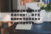 如何通过听书赚钱小生意进行创业？，基于互联网的听书创业机会分析与实践案例分享