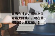 在当今社会，哪些小生意最火赚钱？，现在最赚钱的小生意是什么
